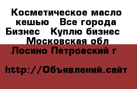 Косметическое масло кешью - Все города Бизнес » Куплю бизнес   . Московская обл.,Лосино-Петровский г.